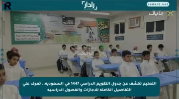 التعليم تكشف عن جدول التقويم الدراسي 1447 في السعودية.. تعرف على التفاصيل الكاملة للإجازات والفصول الدراسية